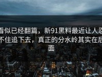 看似已经翻篇，新91黑料最近让人忍不住追下去，真正的分水岭其实在后面