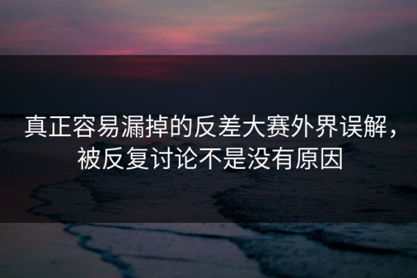 真正容易漏掉的反差大赛外界误解，被反复讨论不是没有原因
