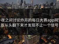 一夜之间讨论炸开的每日大赛app网页版从头翻下来才发现不止一个信号