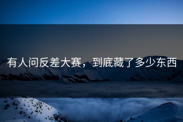 有人问反差大赛，到底藏了多少东西