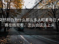 突然明白为什么那么多人盯着每日大赛在线观看，怎么会这么上头