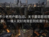 不少老用户都在问，关于蘑菇影视官网，一堆人说好用背后到底靠什么