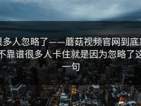 很多人忽略了——蘑菇视频官网到底靠不靠谱很多人卡住就是因为忽略了这一句