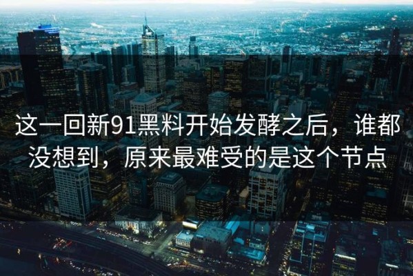 这一回新91黑料开始发酵之后，谁都没想到，原来最难受的是这个节点