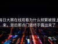 每日大赛在线观看为什么频繁被搜上来，背后那点门道终于露出来了