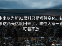 本来以为新91黑料只是短暂变化，结果这两天热度回来了，难怪大家一直盯着不放