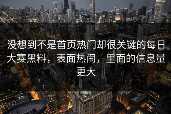 没想到不是首页热门却很关键的每日大赛黑料，表面热闹，里面的信息量更大