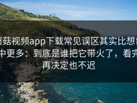 蘑菇视频app下载常见误区其实比想象中更多：到底是谁把它带火了，看完再决定也不迟