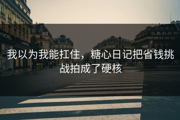 我以为我能扛住，糖心日记把省钱挑战拍成了硬核