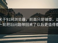 关于91网浏览器，前面只是铺垫，这一轮把旧问题带回来了以后更值得看