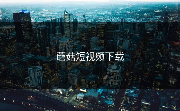 蘑菇短视频下载