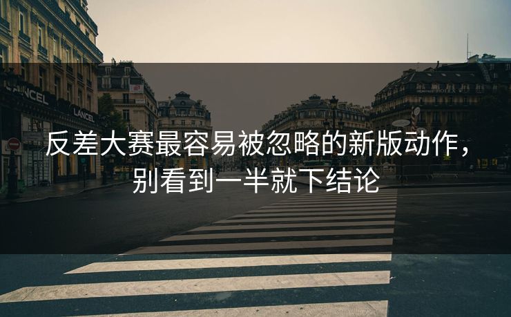 反差大赛最容易被忽略的新版动作，别看到一半就下结论
