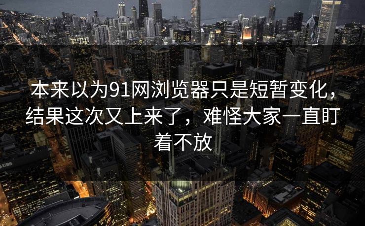 本来以为91网浏览器只是短暂变化，结果这次又上来了，难怪大家一直盯着不放