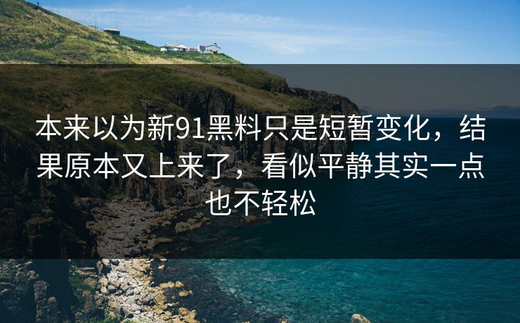 本来以为新91黑料只是短暂变化，结果原本又上来了，看似平静其实一点也不轻松