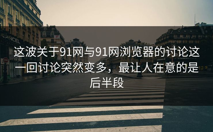 这波关于91网与91网浏览器的讨论这一回讨论突然变多，最让人在意的是后半段