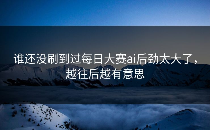 谁还没刷到过每日大赛ai后劲太大了，越往后越有意思