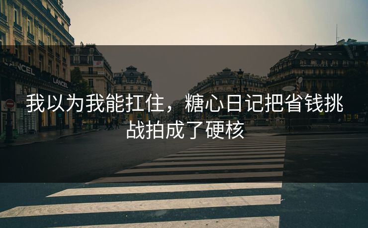 我以为我能扛住，糖心日记把省钱挑战拍成了硬核