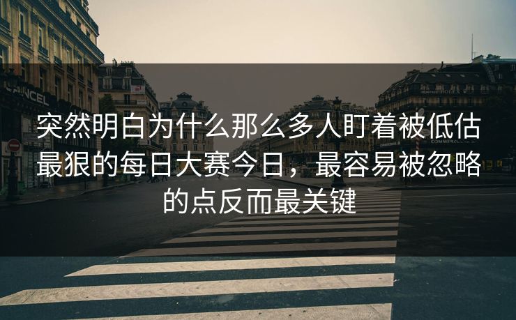 突然明白为什么那么多人盯着被低估最狠的每日大赛今日,最容易被忽略的点反而最关键 突然明白为什么那么多人盯着被低估最狠的每日大赛今日,最容易被忽略的点反而最关键