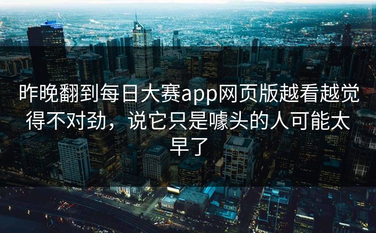 昨晚翻到每日大赛app网页版越看越觉得不对劲,说它只是噱头的人可能太早了 昨晚翻到每日大赛app网页版越看越觉得不对劲,说它只是噱头的人可能太早了